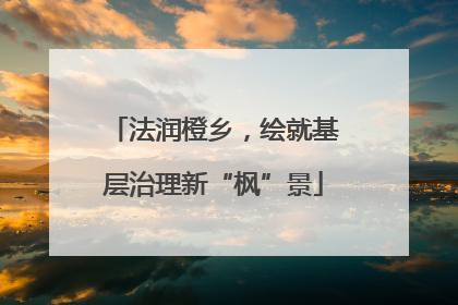 法润橙乡，绘就基层治理新“枫”景