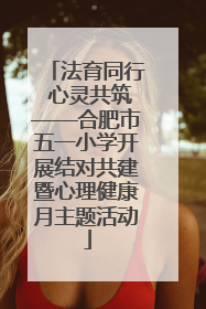 法育同行 心灵共筑——合肥市五一小学开展结对共建暨心理健康月主题活动