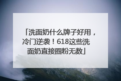 洗面奶什么牌子好用，冷门逆袭！618这些洗面奶直接圈粉无数