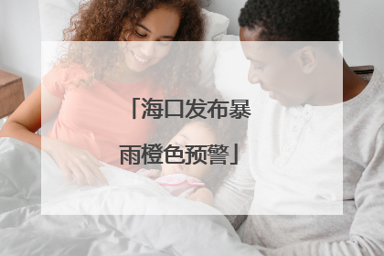 海口发布暴雨橙色预警