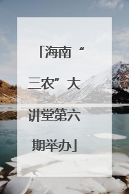 海南“三农”大讲堂第六期举办