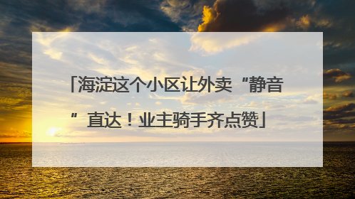 海淀这个小区让外卖“静音”直达！业主骑手齐点赞