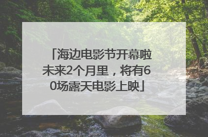 海边电影节开幕啦 未来2个月里，将有60场露天电影上映