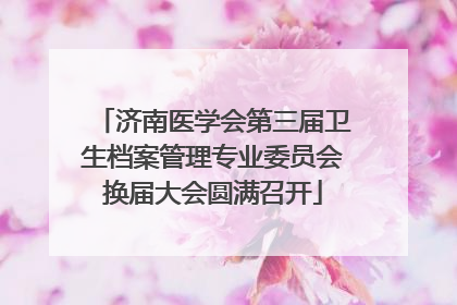 济南医学会第三届卫生档案管理专业委员会换届大会圆满召开