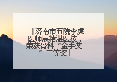 济南市五院李虎医师展精湛医技，荣获骨科“金手奖”二等奖