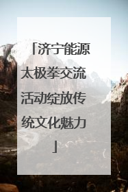 济宁能源太极拳交流活动绽放传统文化魅力