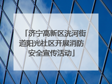 济宁高新区洸河街道阳光社区开展消防安全宣传活动
