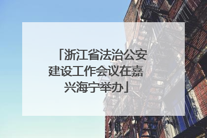 浙江省法治公安建设工作会议在嘉兴海宁举办