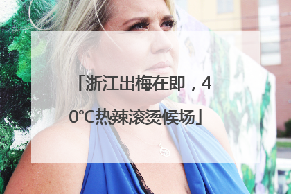 浙江出梅在即，40℃热辣滚烫候场