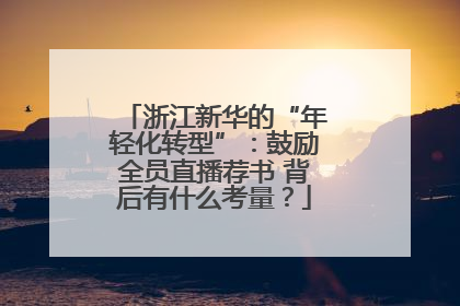 浙江新华的“年轻化转型”：鼓励全员直播荐书 背后有什么考量？