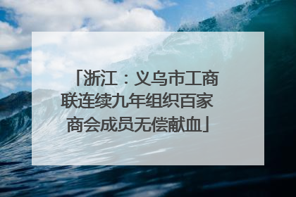 浙江：义乌市工商联连续九年组织百家商会成员无偿献血