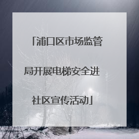 浦口区市场监管局开展电梯安全进社区宣传活动
