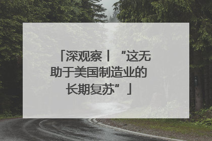 深观察丨“这无助于美国制造业的长期复苏”