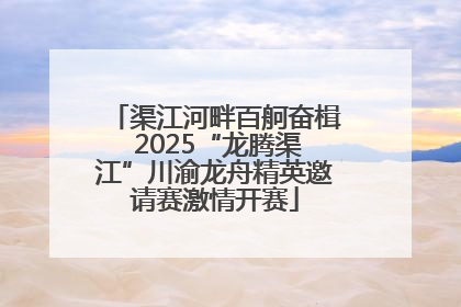 渠江河畔百舸奋楫 2025“龙腾渠江”川渝龙舟精英邀请赛激情开赛