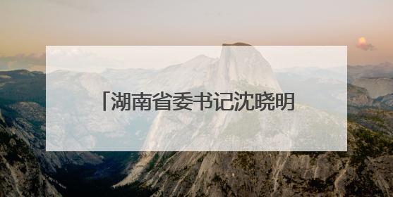湖南省委书记沈晓明：以猛药去疴的决心坚决刹住违规吃喝歪风