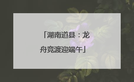 湖南道县：龙舟竞渡迎端午