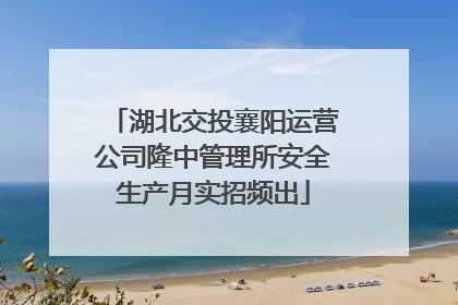 湖北交投襄阳运营公司隆中管理所安全生产月实招频出