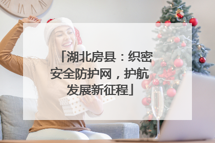 湖北房县：织密安全防护网，护航发展新征程