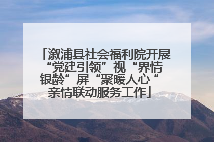 溆浦县社会福利院开展“党建引领”视“界情 银龄”屏“聚暖人心 ”亲情联动服务工作