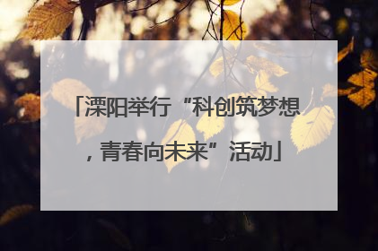 溧阳举行“科创筑梦想，青春向未来”活动