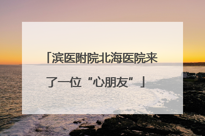 滨医附院北海医院来了一位“心朋友”