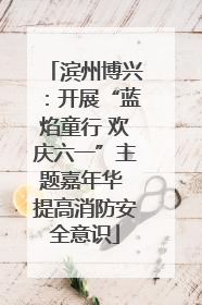 滨州博兴：开展“蓝焰童行 欢庆六一”主题嘉年华 提高消防安全意识