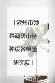 滨州市领导调研市特种设备检验研究院