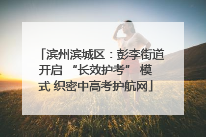 滨州滨城区：彭李街道开启 “长效护考” 模式 织密中高考护航网