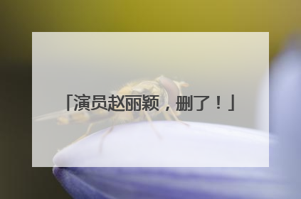 演员赵丽颖，删了！