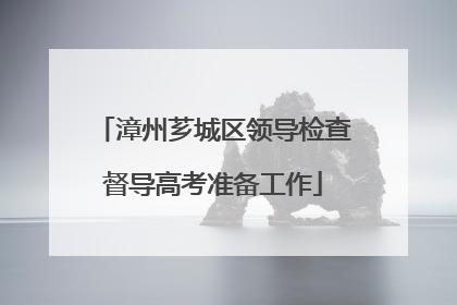 漳州芗城区领导检查督导高考准备工作