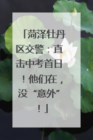 菏泽牡丹区交警：直击中考首日！他们在，没“意外”！