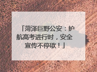 菏泽巨野公安：护航高考进行时，安全宣传不停歇！