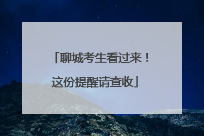聊城考生看过来！这份提醒请查收