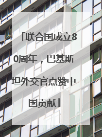 联合国成立80周年，巴基斯坦外交官点赞中国贡献