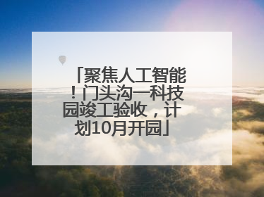 聚焦人工智能！门头沟一科技园竣工验收，计划10月开园
