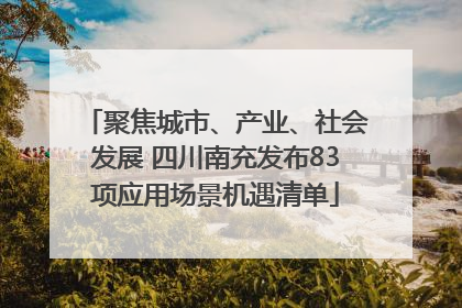聚焦城市、产业、社会发展 四川南充发布83项应用场景机遇清单