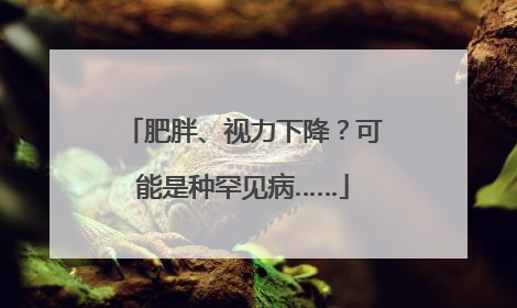 肥胖、视力下降？可能是种罕见病……