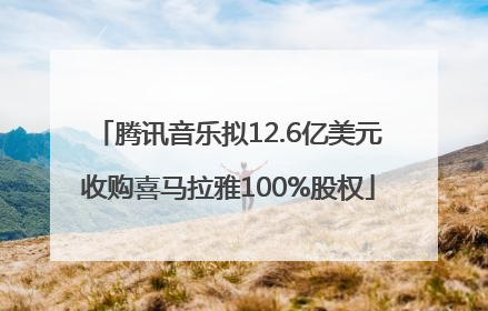 腾讯音乐拟12.6亿美元收购喜马拉雅100%股权