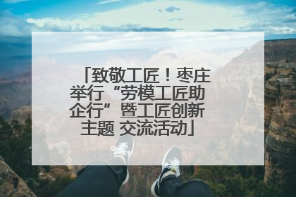 致敬工匠！枣庄举行“劳模工匠助企行”暨工匠创新主题 交流活动