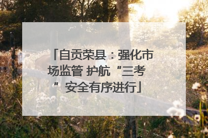 自贡荣县：强化市场监管 护航“三考”安全有序进行