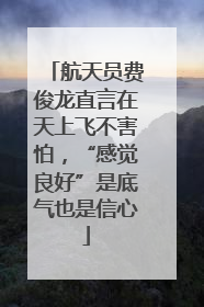 航天员费俊龙直言在天上飞不害怕，“感觉良好”是底气也是信心