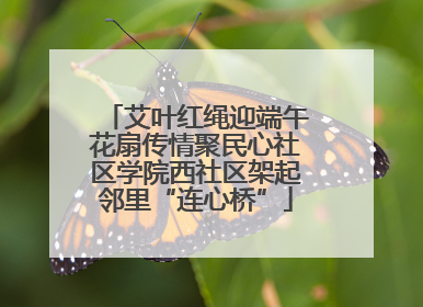 艾叶红绳迎端午花扇传情聚民心社区学院西社区架起邻里“连心桥”