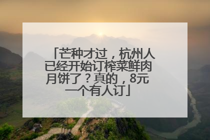 芒种才过，杭州人已经开始订榨菜鲜肉月饼了？真的，8元一个有人订