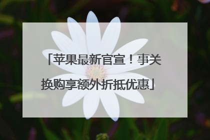 苹果最新官宣！事关换购享额外折抵优惠