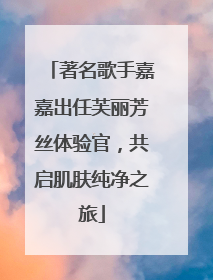 著名歌手嘉嘉出任芙丽芳丝体验官，共启肌肤纯净之旅