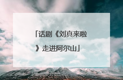话剧《刘真来啦》走进阿尔山