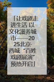 让戏剧走进生活 以文化滋养城市——2025北京·西城“百姓戏剧展演”预热开启