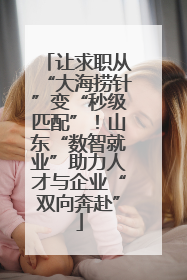 让求职从“大海捞针”变“秒级匹配”！山东“数智就业”助力人才与企业“双向奔赴”