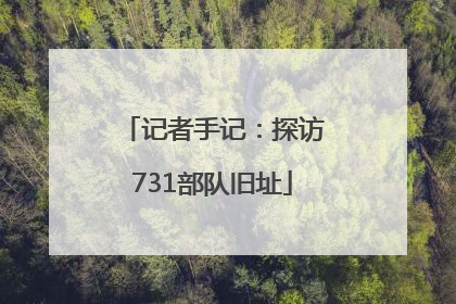 记者手记：探访731部队旧址