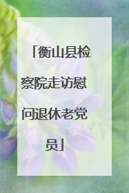 衡山县检察院走访慰问退休老党员